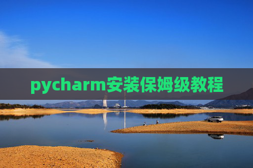 pycharm安装保姆级教程 pycharm安装保姆级教程